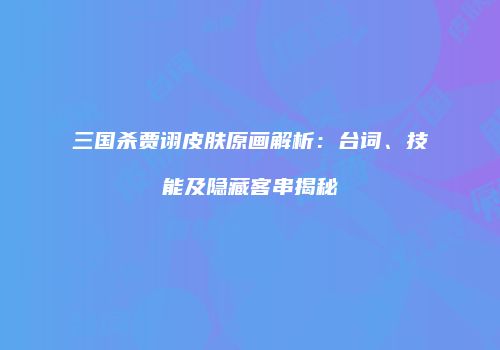 三国杀贾诩皮肤原画解析：台词、技能及隐藏客串揭秘