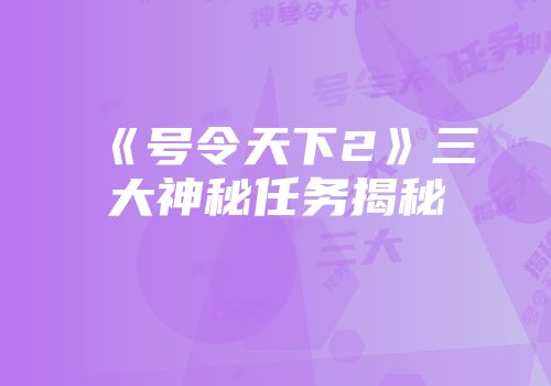 《号令天下2》三大神秘任务揭秘