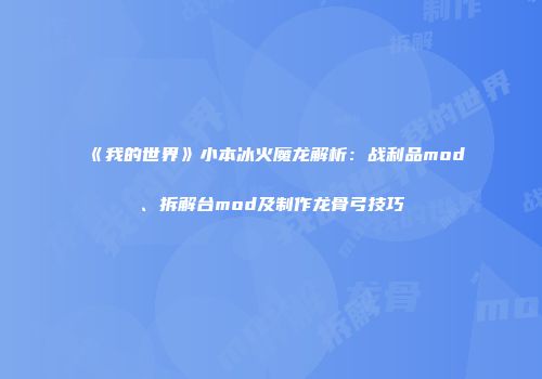 《我的世界》小本冰火魔龙解析：战利品mod、拆解台mod及制作龙骨弓技巧