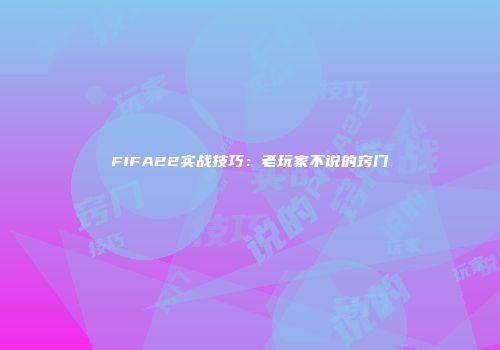FIFA22实战技巧：老玩家不说的窍门