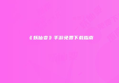 《妖仙变》手游免费下载指南