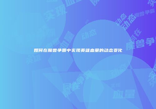 如何在魔兽争霸中实现英雄血量的动态变化