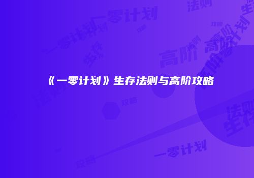 《一零计划》生存法则与高阶攻略