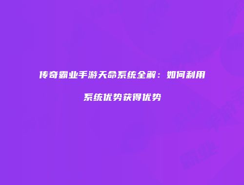 传奇霸业手游天命系统全解：如何利用系统优势获得优势
