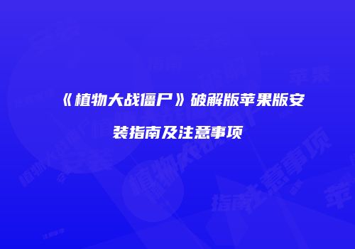 《植物大战僵尸》破解版苹果版安装指南及注意事项