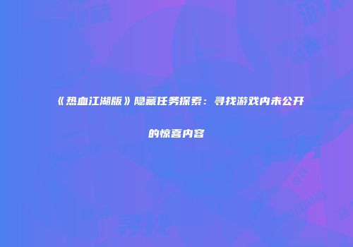 《热血江湖版》隐藏任务探索：寻找游戏内未公开的惊喜内容