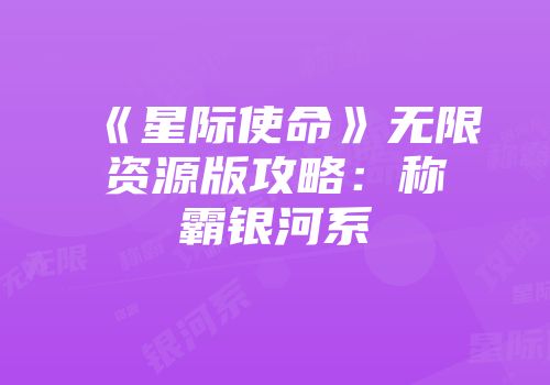 《星际使命》无限资源版攻略：称霸银河系
