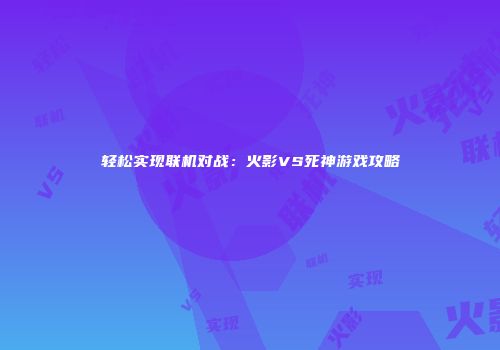 轻松实现联机对战：火影VS死神游戏攻略