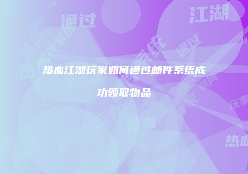 热血江湖玩家如何通过邮件系统成功领取物品