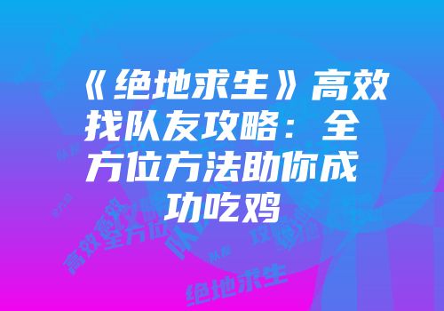 《绝地求生》高效找队友攻略：全方位方法助你成功吃鸡