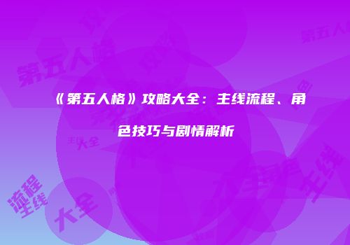 《第五人格》攻略大全：主线流程、角色技巧与剧情解析