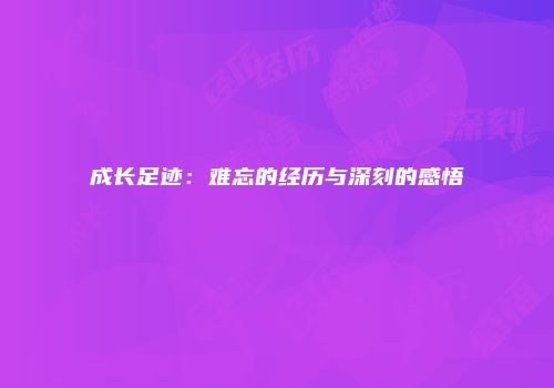 成长足迹：难忘的经历与深刻的感悟