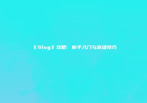 《Slug》攻略：新手入门与高级技巧