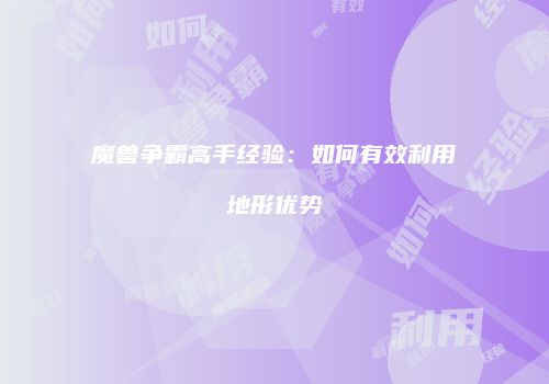魔兽争霸高手经验：如何有效利用地形优势