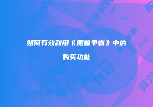 如何有效利用《魔兽争霸》中的购买功能