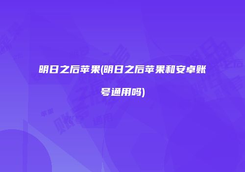 明日之后苹果(明日之后苹果和安卓账号通用吗)