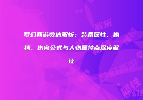梦幻西游数值解析：装备属性、格挡、伤害公式与人物属性点深度解读