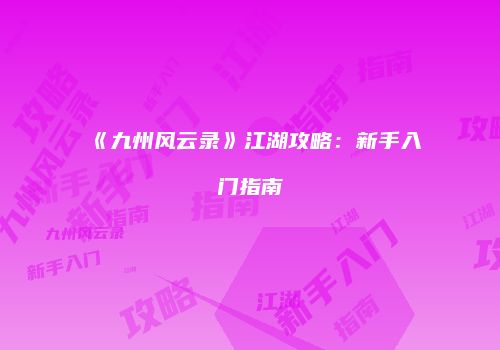 《九州风云录》江湖攻略：新手入门指南