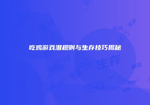 吃鸡游戏潜规则与生存技巧揭秘