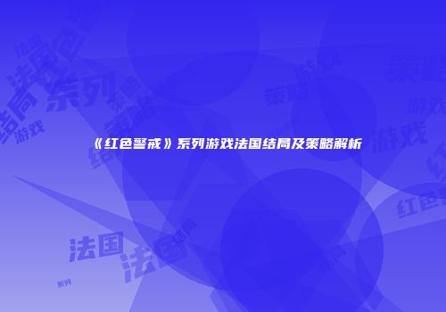 《红色警戒》系列游戏法国结局及策略解析