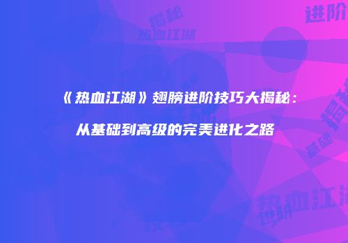 《热血江湖》翅膀进阶技巧大揭秘：从基础到高级的完美进化之路