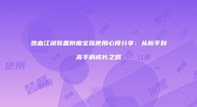 热血江湖装备附魔宝珠使用心得分享：从新手到高手的成长之路