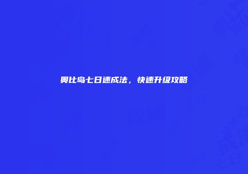 奥比岛七日速成法，快速升级攻略