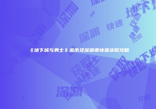 《地下城与勇士》金币及深渊票快速获取攻略