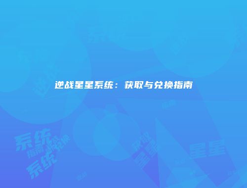 逆战星星系统：获取与兑换指南