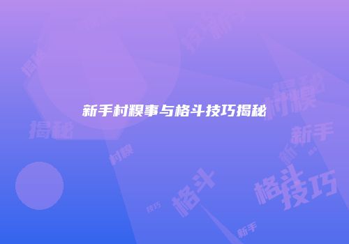新手村糗事与格斗技巧揭秘