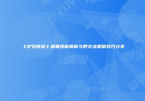 《炉石传说》晨佣技能解析与野火法策略技巧分享