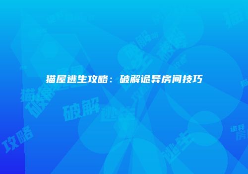 猫屋逃生攻略：破解诡异房间技巧