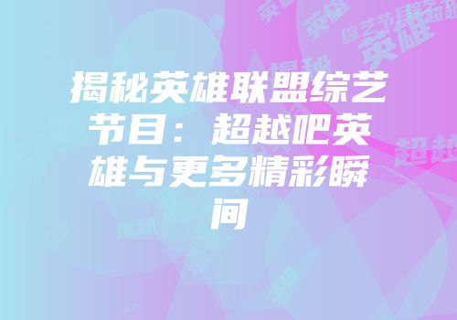 揭秘英雄联盟综艺节目：超越吧英雄与更多精彩瞬间