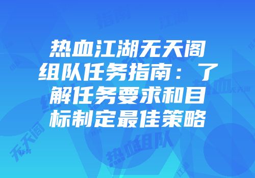 热血江湖无天阁组队任务指南：了解任务要求和目标制定最佳策略