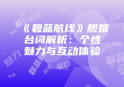 《碧蓝航线》舰娘台词解析：个性魅力与互动体验