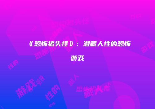 《恐怖猪头怪》：潜藏人性的恐怖游戏