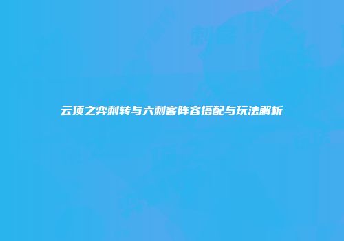 云顶之弈刺转与六刺客阵容搭配与玩法解析