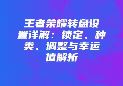王者荣耀转盘设置详解：锁定、种类、调整与幸运值解析
