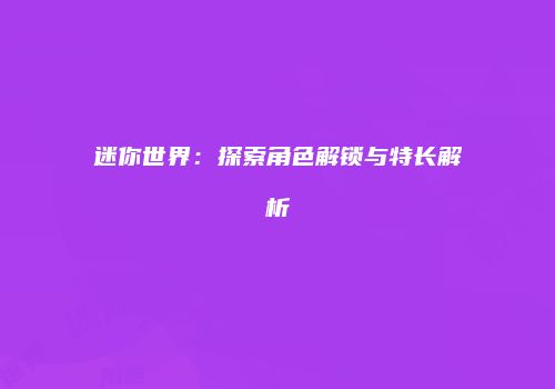 迷你世界：探索角色解锁与特长解析