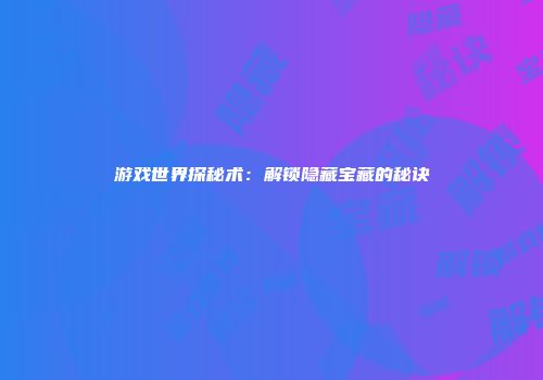 游戏世界探秘术：解锁隐藏宝藏的秘诀
