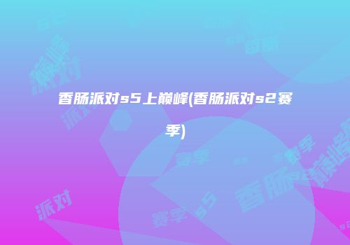 香肠派对s5上巅峰(香肠派对s2赛季)