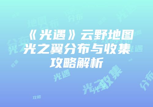 《光遇》云野地图光之翼分布与收集攻略解析