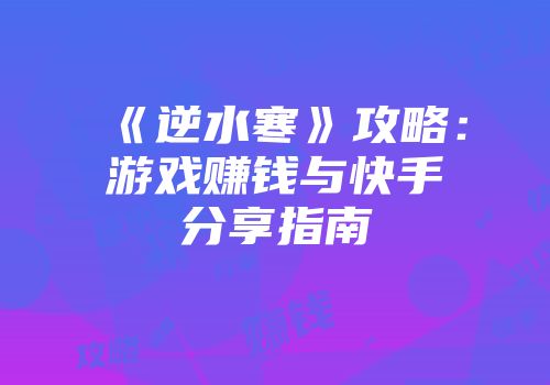 《逆水寒》攻略：游戏赚钱与快手分享指南