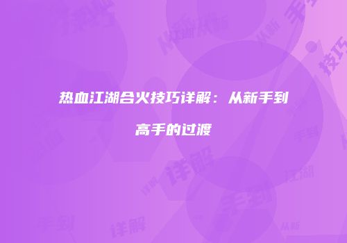 热血江湖合火技巧详解：从新手到高手的过渡