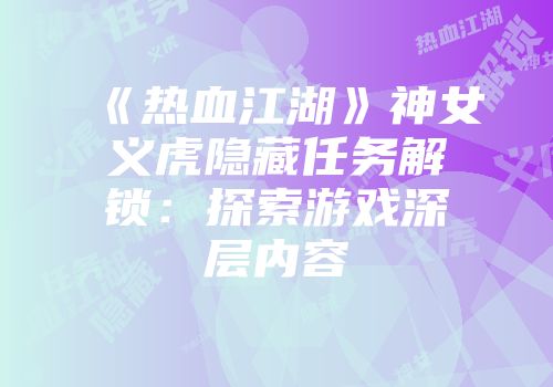 《热血江湖》神女义虎隐藏任务解锁：探索游戏深层内容