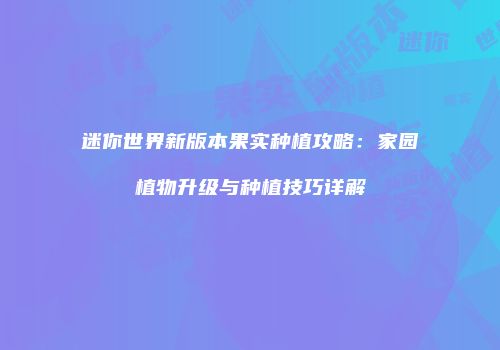 迷你世界新版本果实种植攻略：家园植物升级与种植技巧详解