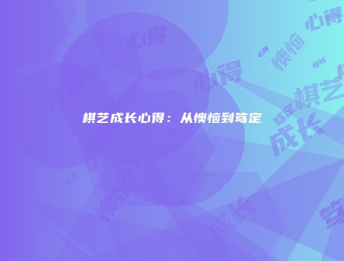 棋艺成长心得：从懊恼到笃定