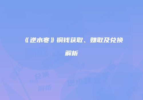 《逆水寒》铜钱获取、赚取及兑换解析