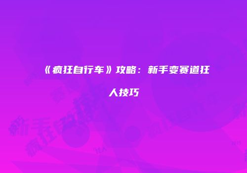 《疯狂自行车》攻略：新手变赛道狂人技巧