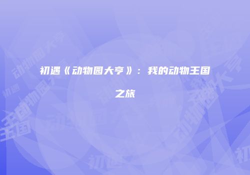 初遇《动物园大亨》：我的动物王国之旅